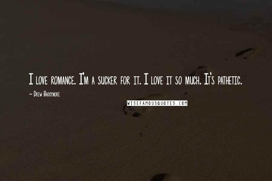Drew Barrymore Quotes: I love romance. I'm a sucker for it. I love it so much. It's pathetic.