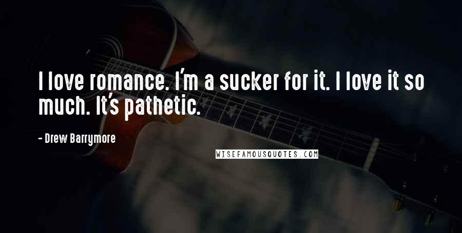 Drew Barrymore Quotes: I love romance. I'm a sucker for it. I love it so much. It's pathetic.