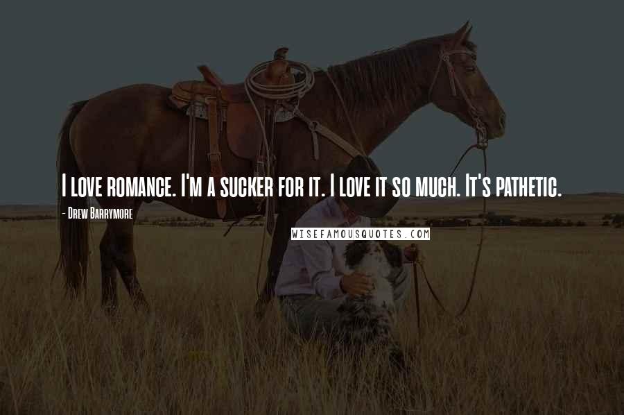 Drew Barrymore Quotes: I love romance. I'm a sucker for it. I love it so much. It's pathetic.
