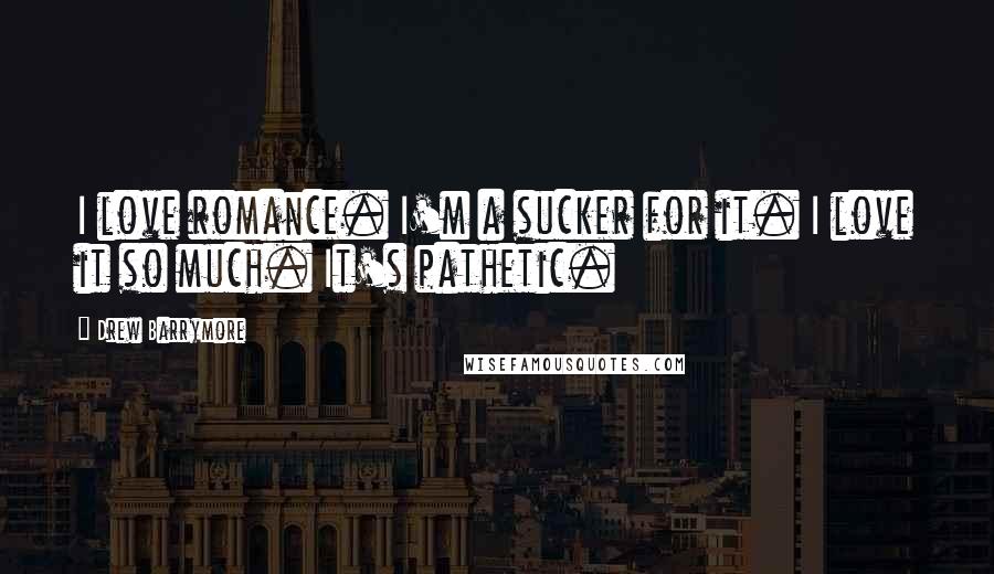 Drew Barrymore Quotes: I love romance. I'm a sucker for it. I love it so much. It's pathetic.