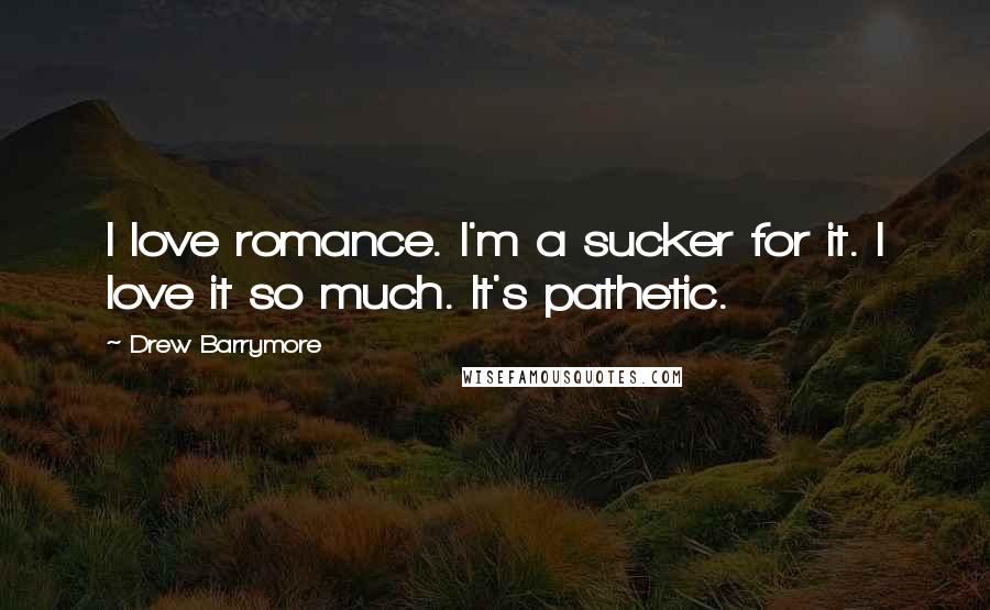 Drew Barrymore Quotes: I love romance. I'm a sucker for it. I love it so much. It's pathetic.