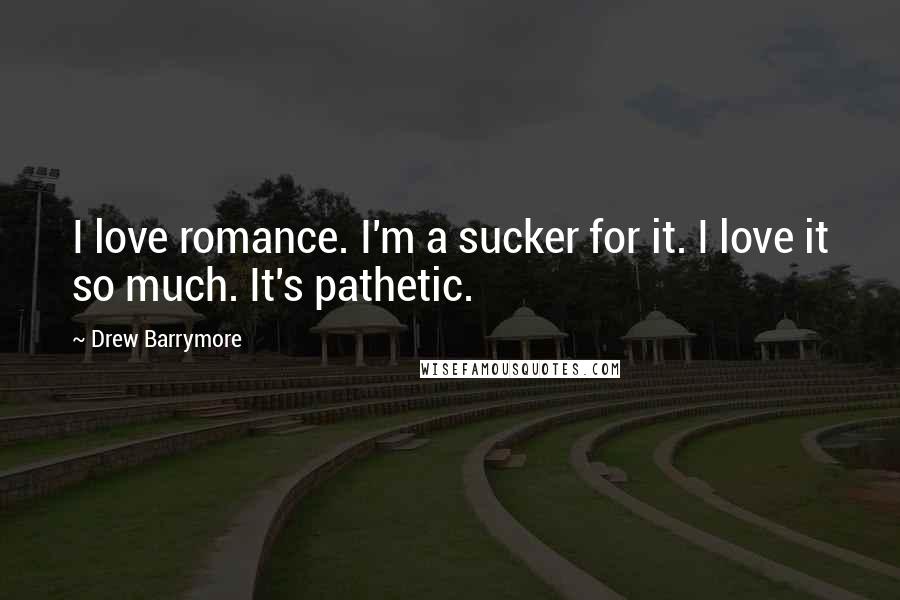 Drew Barrymore Quotes: I love romance. I'm a sucker for it. I love it so much. It's pathetic.