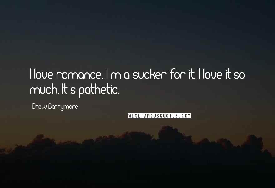 Drew Barrymore Quotes: I love romance. I'm a sucker for it. I love it so much. It's pathetic.