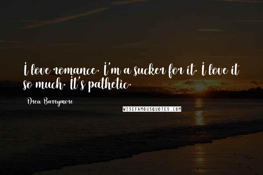 Drew Barrymore Quotes: I love romance. I'm a sucker for it. I love it so much. It's pathetic.