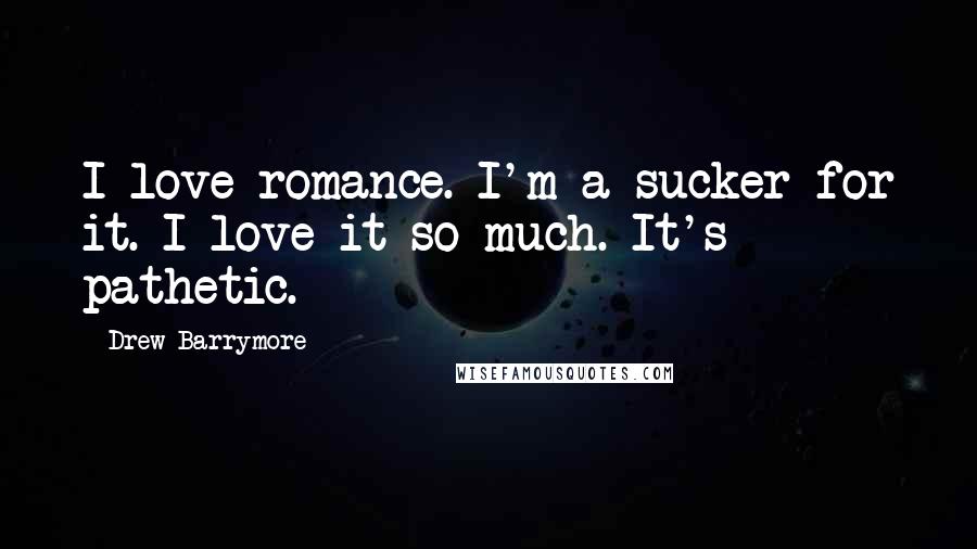 Drew Barrymore Quotes: I love romance. I'm a sucker for it. I love it so much. It's pathetic.