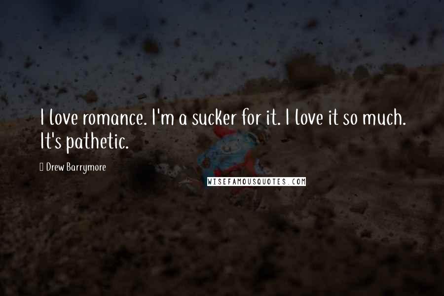 Drew Barrymore Quotes: I love romance. I'm a sucker for it. I love it so much. It's pathetic.