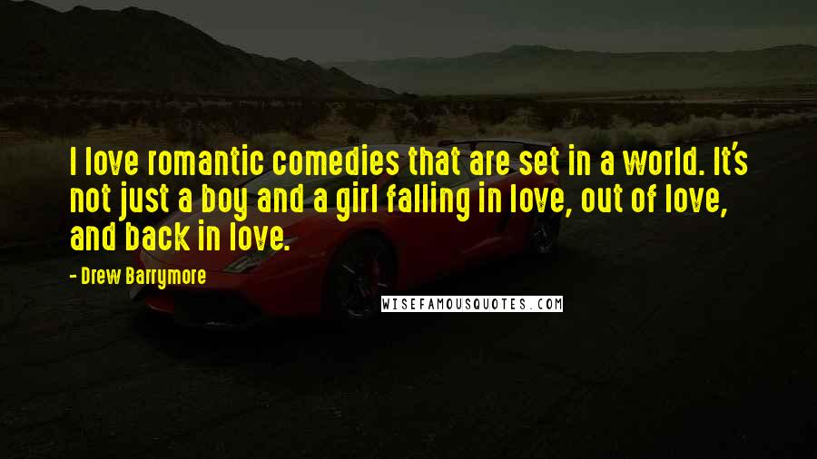 Drew Barrymore Quotes: I love romantic comedies that are set in a world. It's not just a boy and a girl falling in love, out of love, and back in love.