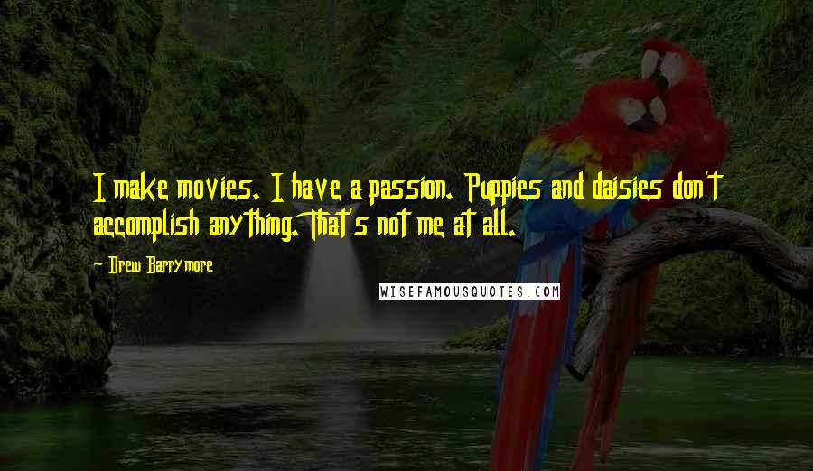 Drew Barrymore Quotes: I make movies. I have a passion. Puppies and daisies don't accomplish anything. That's not me at all.