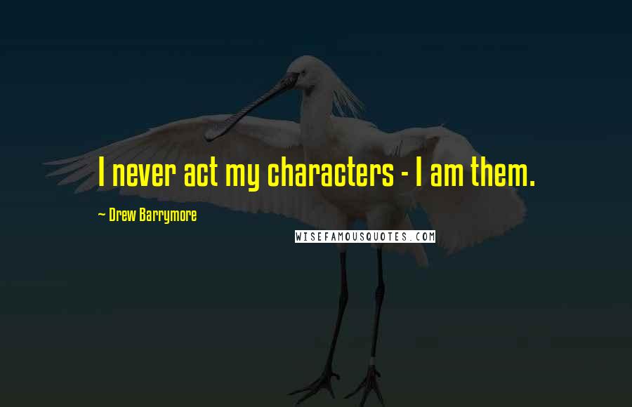 Drew Barrymore Quotes: I never act my characters - I am them.