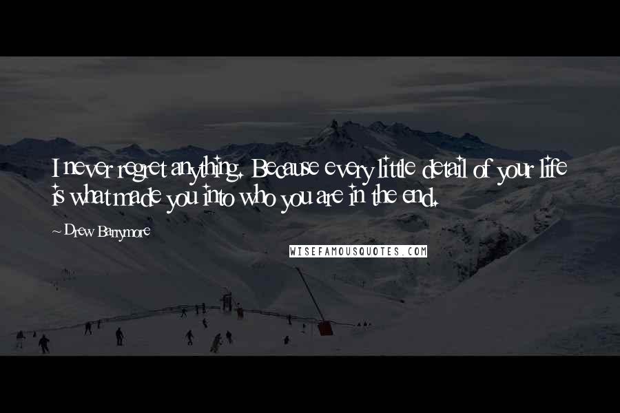 Drew Barrymore Quotes: I never regret anything. Because every little detail of your life is what made you into who you are in the end.