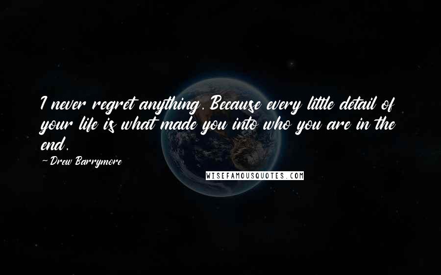 Drew Barrymore Quotes: I never regret anything. Because every little detail of your life is what made you into who you are in the end.