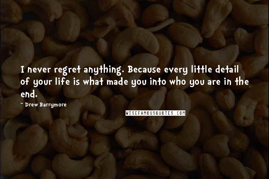 Drew Barrymore Quotes: I never regret anything. Because every little detail of your life is what made you into who you are in the end.