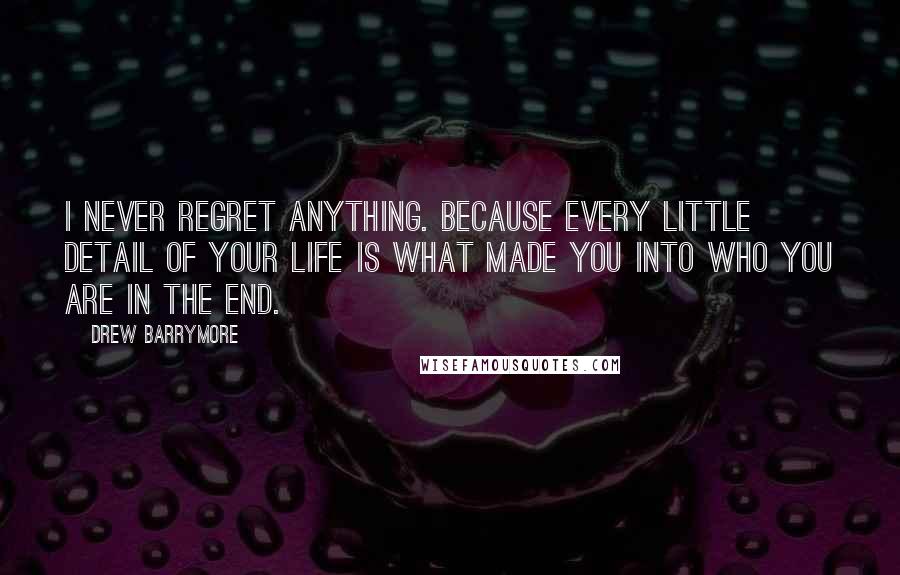 Drew Barrymore Quotes: I never regret anything. Because every little detail of your life is what made you into who you are in the end.