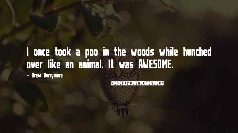 Drew Barrymore Quotes: I once took a poo in the woods while hunched over like an animal. It was AWESOME.