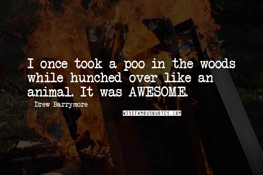 Drew Barrymore Quotes: I once took a poo in the woods while hunched over like an animal. It was AWESOME.