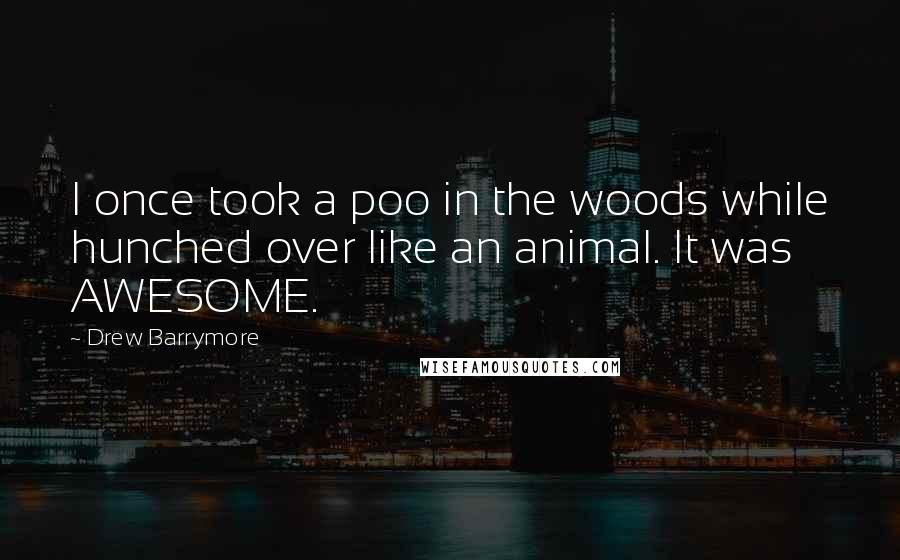 Drew Barrymore Quotes: I once took a poo in the woods while hunched over like an animal. It was AWESOME.