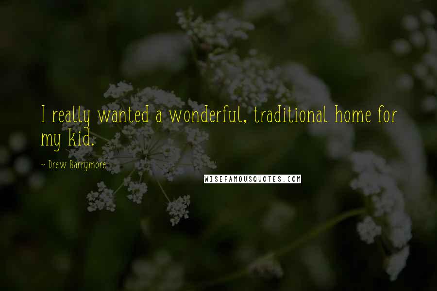 Drew Barrymore Quotes: I really wanted a wonderful, traditional home for my kid.