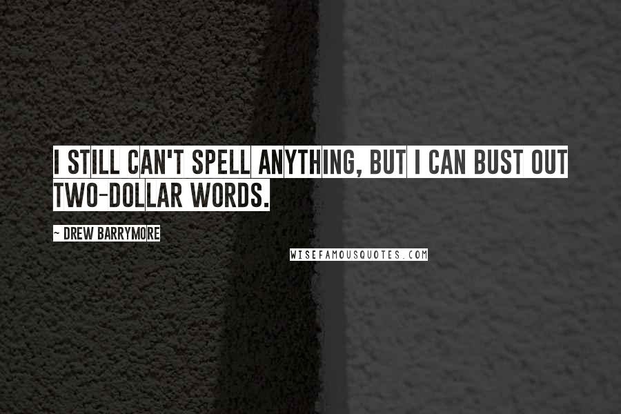 Drew Barrymore Quotes: I still can't spell anything, but I can bust out two-dollar words.