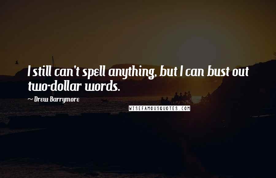 Drew Barrymore Quotes: I still can't spell anything, but I can bust out two-dollar words.