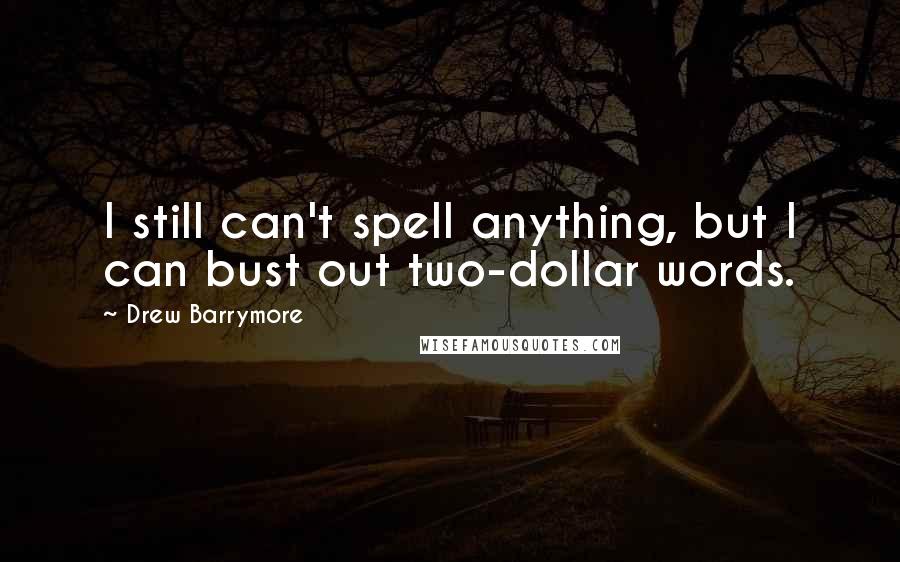 Drew Barrymore Quotes: I still can't spell anything, but I can bust out two-dollar words.