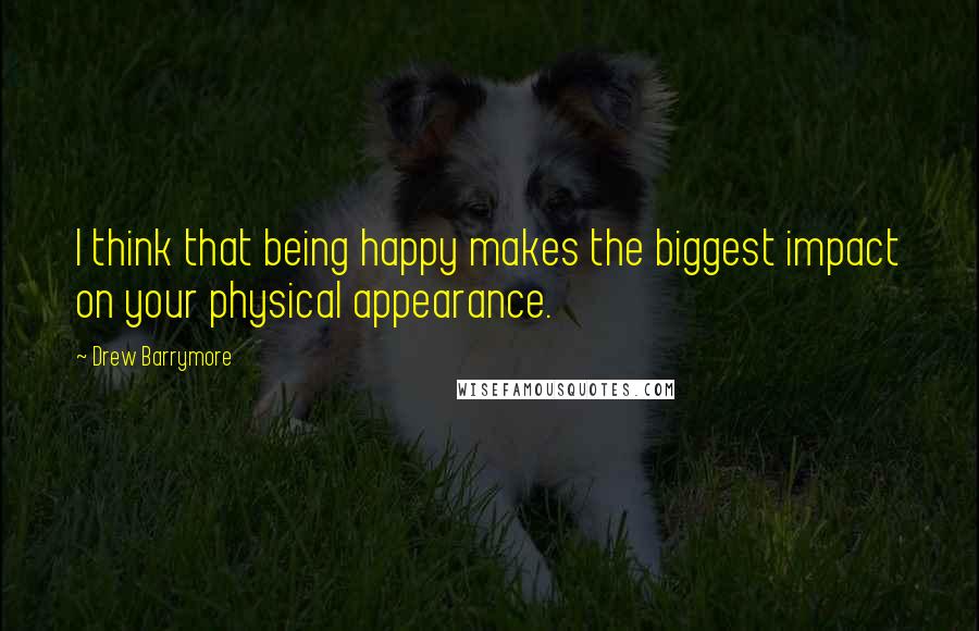 Drew Barrymore Quotes: I think that being happy makes the biggest impact on your physical appearance.