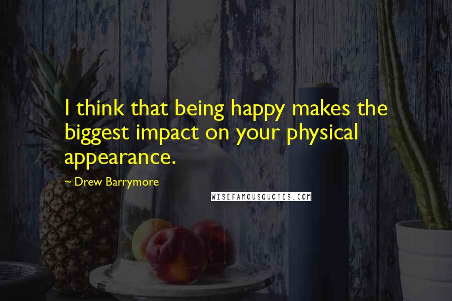 Drew Barrymore Quotes: I think that being happy makes the biggest impact on your physical appearance.