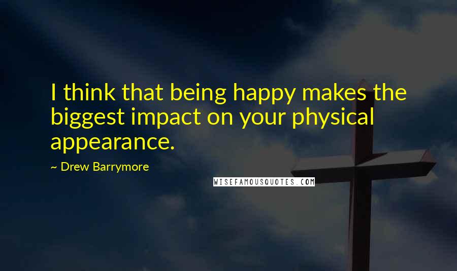 Drew Barrymore Quotes: I think that being happy makes the biggest impact on your physical appearance.