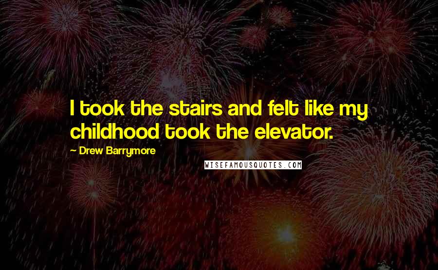 Drew Barrymore Quotes: I took the stairs and felt like my childhood took the elevator.