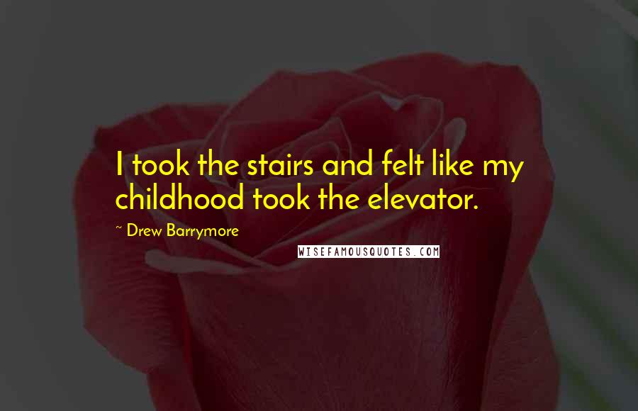 Drew Barrymore Quotes: I took the stairs and felt like my childhood took the elevator.