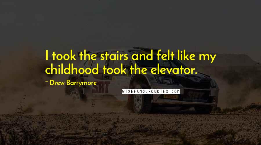 Drew Barrymore Quotes: I took the stairs and felt like my childhood took the elevator.