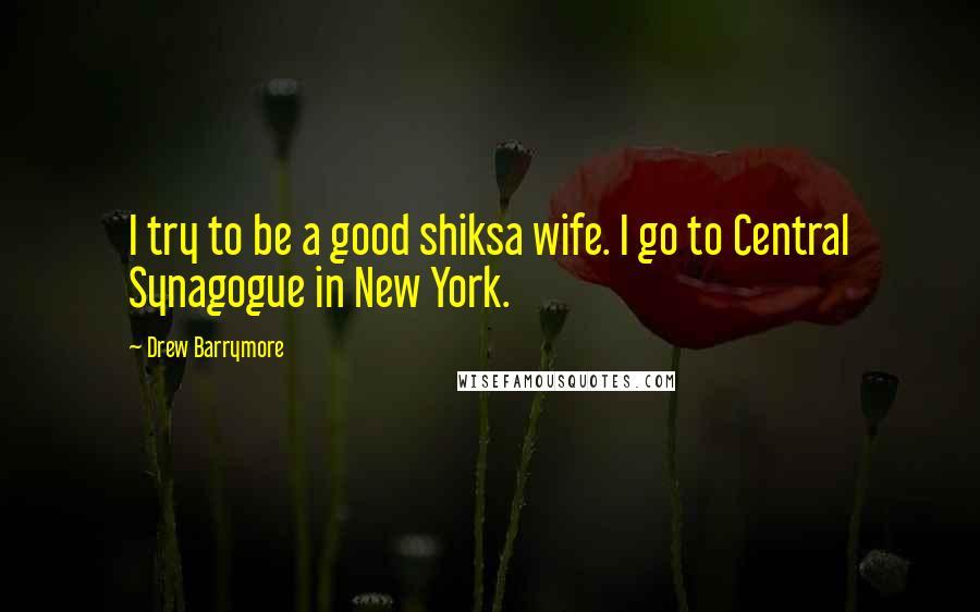 Drew Barrymore Quotes: I try to be a good shiksa wife. I go to Central Synagogue in New York.