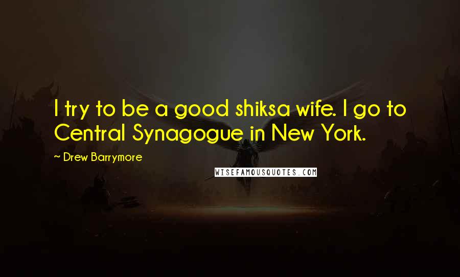 Drew Barrymore Quotes: I try to be a good shiksa wife. I go to Central Synagogue in New York.