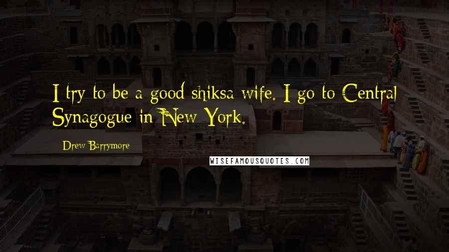 Drew Barrymore Quotes: I try to be a good shiksa wife. I go to Central Synagogue in New York.