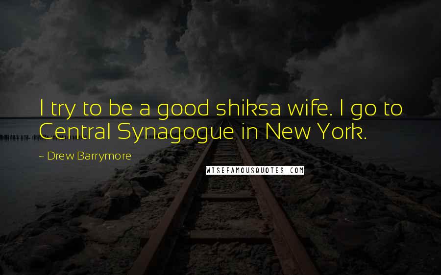 Drew Barrymore Quotes: I try to be a good shiksa wife. I go to Central Synagogue in New York.