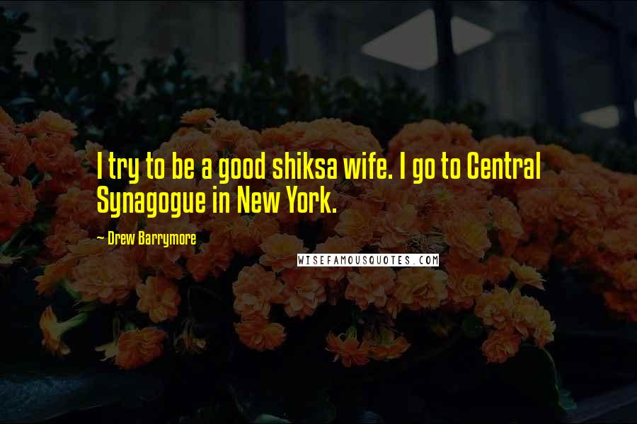 Drew Barrymore Quotes: I try to be a good shiksa wife. I go to Central Synagogue in New York.