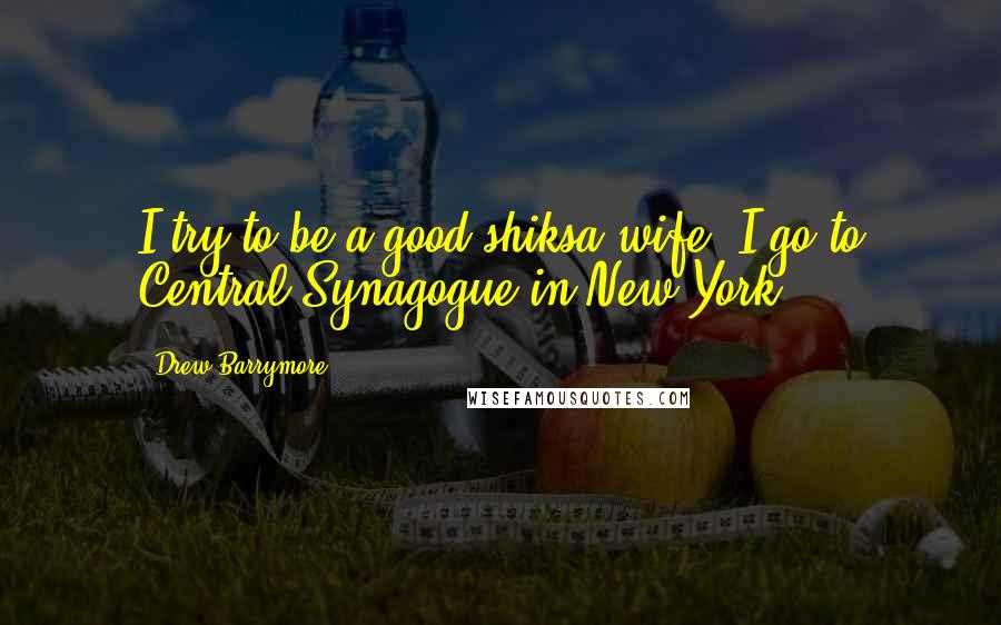 Drew Barrymore Quotes: I try to be a good shiksa wife. I go to Central Synagogue in New York.