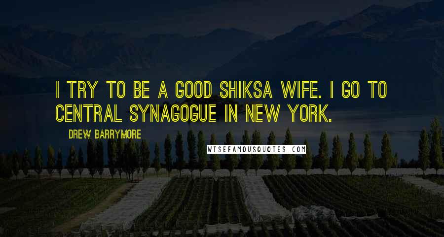 Drew Barrymore Quotes: I try to be a good shiksa wife. I go to Central Synagogue in New York.