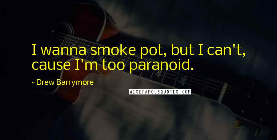 Drew Barrymore Quotes: I wanna smoke pot, but I can't, cause I'm too paranoid.