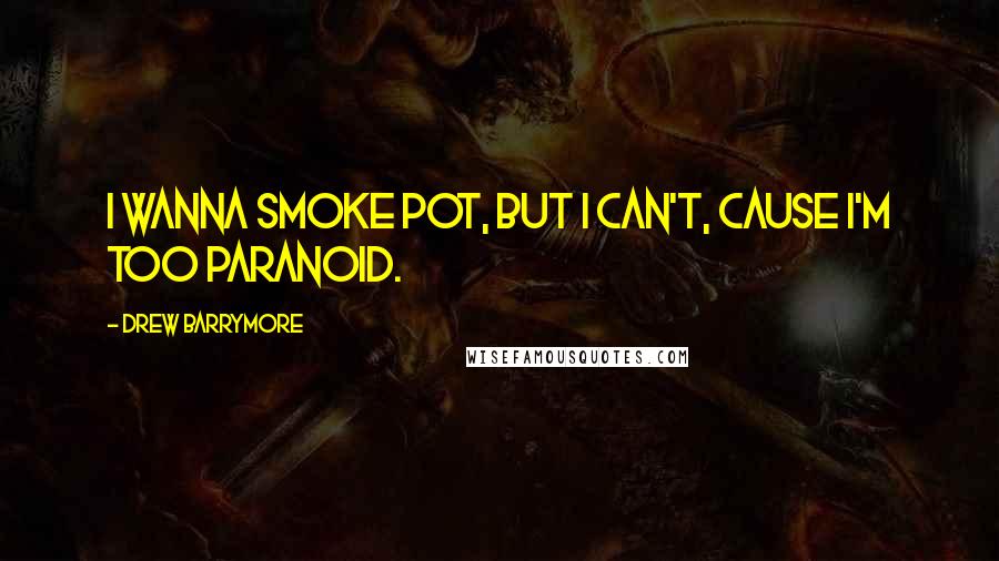 Drew Barrymore Quotes: I wanna smoke pot, but I can't, cause I'm too paranoid.