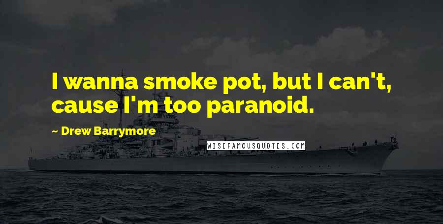 Drew Barrymore Quotes: I wanna smoke pot, but I can't, cause I'm too paranoid.