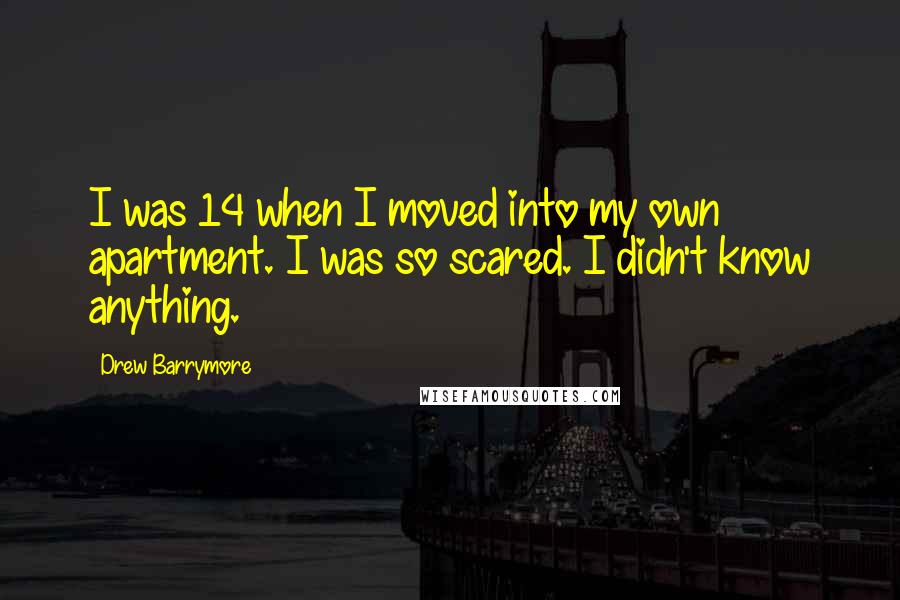 Drew Barrymore Quotes: I was 14 when I moved into my own apartment. I was so scared. I didn't know anything.