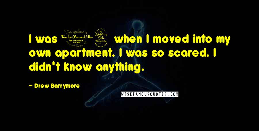 Drew Barrymore Quotes: I was 14 when I moved into my own apartment. I was so scared. I didn't know anything.