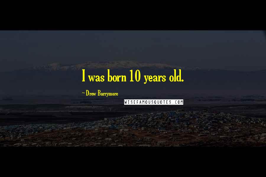 Drew Barrymore Quotes: I was born 10 years old.