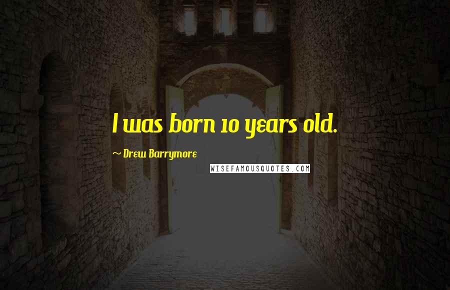 Drew Barrymore Quotes: I was born 10 years old.