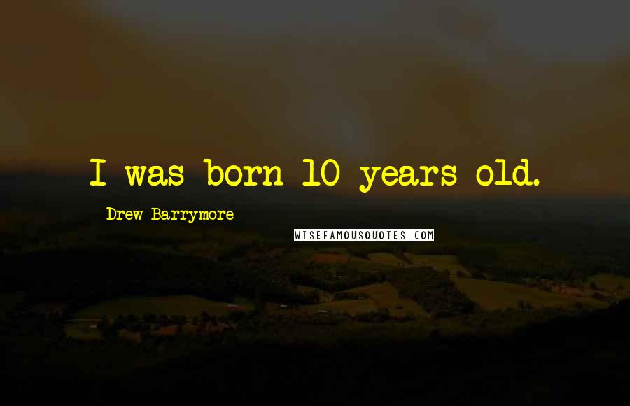 Drew Barrymore Quotes: I was born 10 years old.