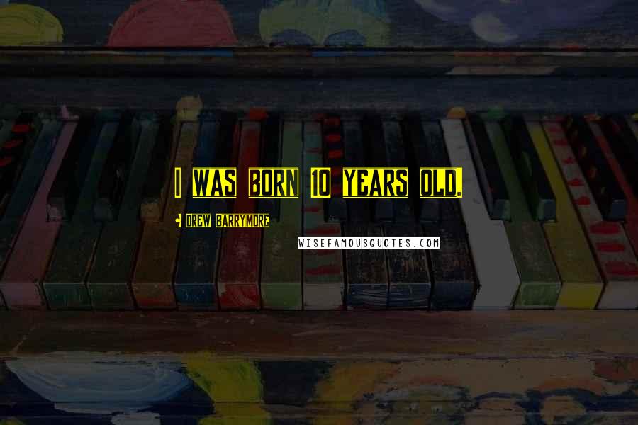 Drew Barrymore Quotes: I was born 10 years old.