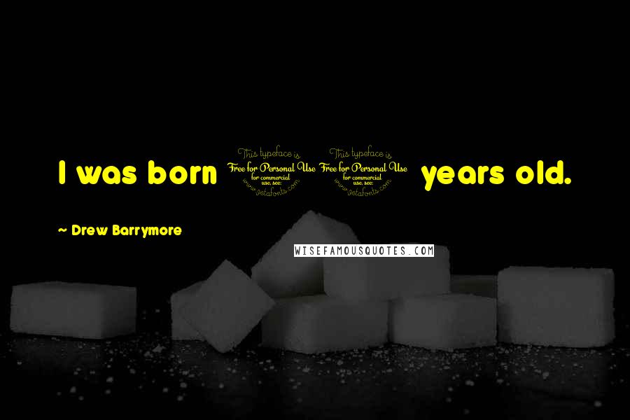 Drew Barrymore Quotes: I was born 10 years old.
