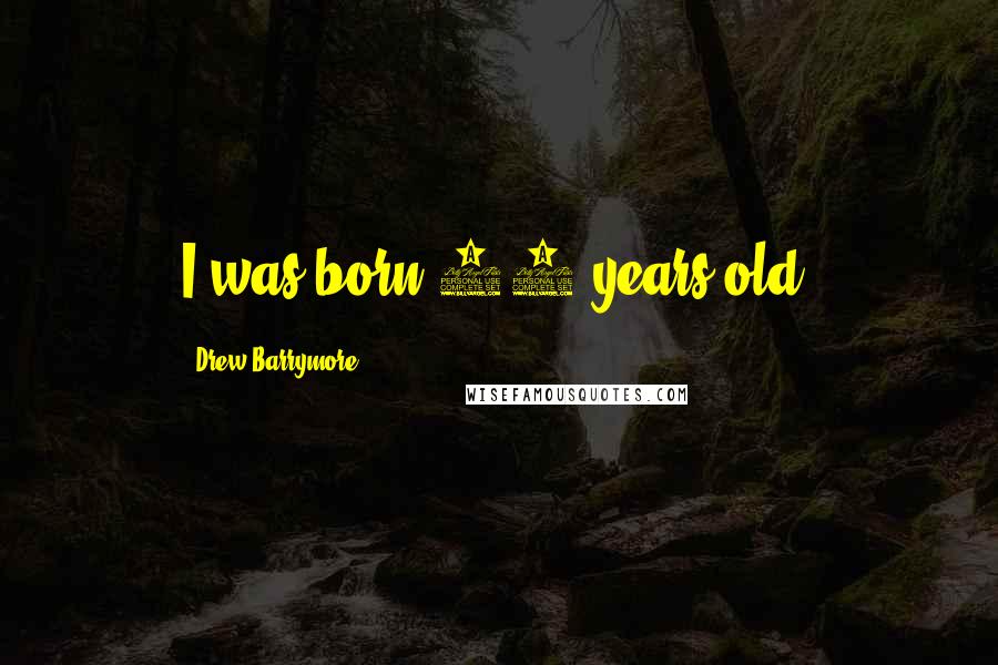 Drew Barrymore Quotes: I was born 10 years old.