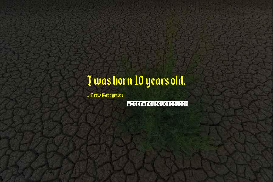 Drew Barrymore Quotes: I was born 10 years old.