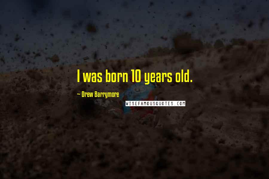Drew Barrymore Quotes: I was born 10 years old.